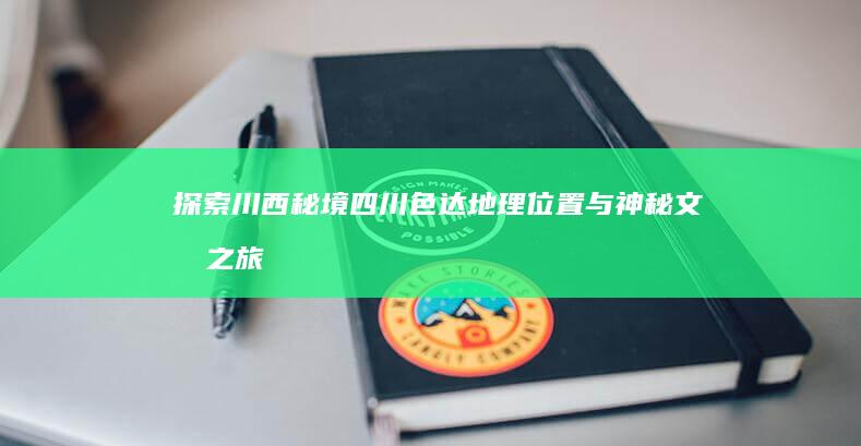 探索川西秘境：四川色达地理位置与神秘文化之旅